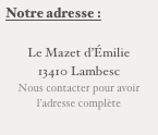 Notre adresse :

Le Mazet d’Émilie
13410 Lambesc
Nous contacter pour avoir l’adresse complète

